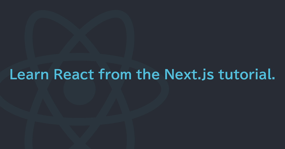React を学びたいなら Next.js チュートリアルがおすすめ。